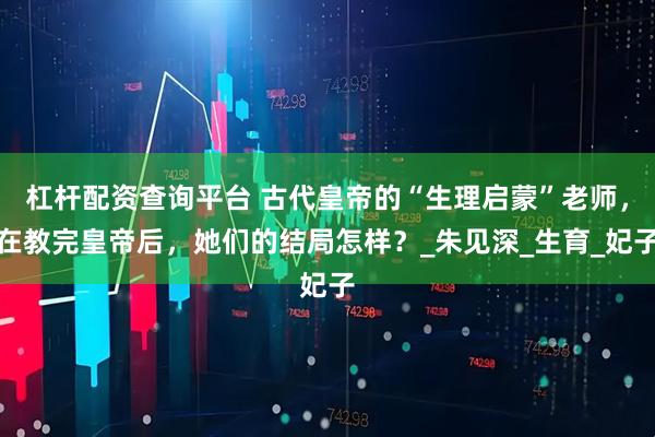 杠杆配资查询平台 古代皇帝的“生理启蒙”老师，在教完皇帝后，她们的结局怎样？_朱见深_生育_妃子