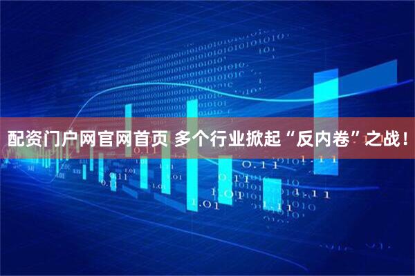 配资门户网官网首页 多个行业掀起“反内卷”之战！