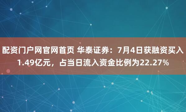 配资门户网官网首页 华泰证券：7月4日获融资买入1.49亿元，占当日流入资金比例为22.27%